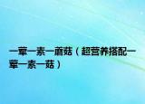一荤一素一蘑菇（超营养搭配一荤一素一菇）