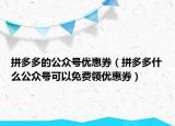 拼多多的公众号优惠券（拼多多什么公众号可以免费领优惠券）