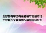 全球都有哪些有名的翡翠交易市场 主要有四个具体情况详细内容介绍
