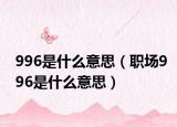 996是什么意思（职场996是什么意思）