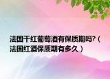 法国干红葡萄酒有保质期吗?（法国红酒保质期有多久）