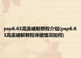 psp6.61完美破解教程介绍(psp6.61完美破解教程详细情况如何)