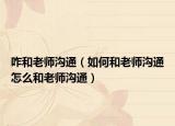 咋和老师沟通（如何和老师沟通怎么和老师沟通）