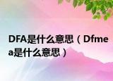 DFA是什么意思（Dfmea是什么意思）