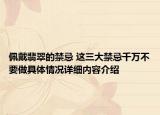 佩戴翡翠的禁忌 这三大禁忌千万不要做具体情况详细内容介绍