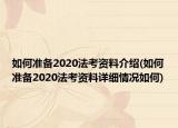 如何准备2020法考资料介绍(如何准备2020法考资料详细情况如何)