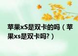 苹果xS是双卡的吗（苹果xs是双卡吗?）
