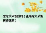 常吃大米饭好吗（正确吃大米饭有助健康）