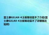 富士康G31AX-K主板驱动装不了介绍(富士康G31AX-K主板驱动装不了详细情况如何)