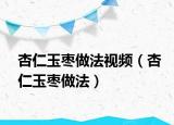 杏仁玉枣做法视频（杏仁玉枣做法）
