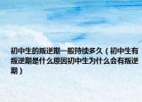 初中生的叛逆期一般持续多久（初中生有叛逆期是什么原因初中生为什么会有叛逆期）
