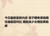 今日最新更新内容 男子晒老婆结婚生娃前后对比 婚前美少女婚后黄脸婆