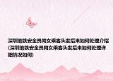 深圳地铁安全员闻女乘客头发后来如何处理介绍(深圳地铁安全员闻女乘客头发后来如何处理详细情况如何)
