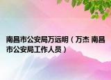 南昌市公安局万远明（万杰 南昌市公安局工作人员）