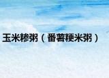 玉米糁粥（番薯粳米粥）