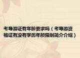 考导游证有年龄要求吗（考导游资格证有没有学历年龄限制简介介绍）
