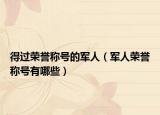 得过荣誉称号的军人（军人荣誉称号有哪些）