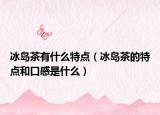 冰岛茶有什么特点（冰岛茶的特点和口感是什么）
