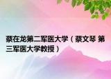 蔡在龙第二军医大学（蔡文琴 第三军医大学教授）