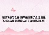 超级飞侠怎么画(简单画法来了介绍 超级飞侠怎么画 简单画法来了详细情况如何)