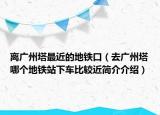离广州塔最近的地铁口（去广州塔　哪个地铁站下车比较近简介介绍）