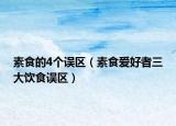 素食的4个误区（素食爱好者三大饮食误区）