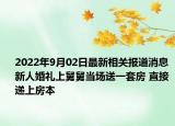 2022年9月02日最新相关报道消息 新人婚礼上舅舅当场送一套房 直接递上房本