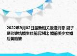 2022年9月02日最新相关报道消息 男子晒老婆结婚生娃前后对比 婚前美少女婚后黄脸婆