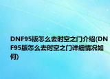 DNF95版怎么去时空之门介绍(DNF95版怎么去时空之门详细情况如何)