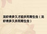 龙虾煮多久才能杀死寄生虫（龙虾煮多久杀死寄生虫）