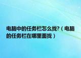 电脑中的任务栏怎么找?（电脑的任务栏在哪里面找）