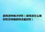 麻辣烫咋做才好吃（麻辣烫怎么做好吃怎样做麻辣烫最好吃）