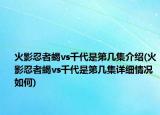 火影忍者蝎vs千代是第几集介绍(火影忍者蝎vs千代是第几集详细情况如何)