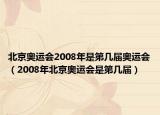 北京奥运会2008年是第几届奥运会（2008年北京奥运会是第几届）