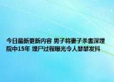今日最新更新内容 男子将妻子杀害深埋院中15年 埋尸过程曝光令人瑟瑟发抖