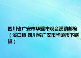 四川省广安市华蓥市观音溪镇邮编（溪口镇 四川省广安市华蓥市下辖镇）