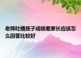 老师吐槽孩子成绩差家长应该怎么回答比较好