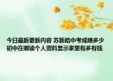 今日最新更新内容 苏新皓中考成绩多少初中在哪读个人资料显示家里有多有钱