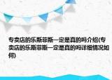专卖店的乐斯菲斯一定是真的吗介绍(专卖店的乐斯菲斯一定是真的吗详细情况如何)