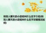和别人聊天的小游戏叫什么名字介绍(和别人聊天的小游戏叫什么名字详细情况如何)