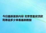 今日最新更新内容 北京首套房贷款利率是多少来看最新数据