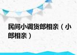 民间小调货郎相亲（小郎相亲）