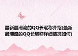 最新最潮流的QQ长昵称介绍(最新最潮流的QQ长昵称详细情况如何)
