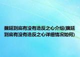 魏延到底有没有造反之心介绍(魏延到底有没有造反之心详细情况如何)