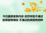 今日最新更新内容 房贷审批不通过的原因有哪些 不通过的原因有四种