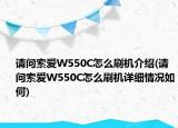 请问索爱W550C怎么刷机介绍(请问索爱W550C怎么刷机详细情况如何)