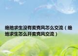 绝地求生没有麦克风怎么交流（绝地求生怎么开麦克风交流）