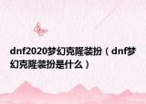 dnf2020梦幻克隆装扮（dnf梦幻克隆装扮是什么）