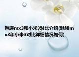 魅族mx3和小米3对比介绍(魅族mx3和小米3对比详细情况如何)