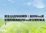 男生QQ好听的昵称（超好听qq男生昵称精选超好听qq男生昵称唯美）